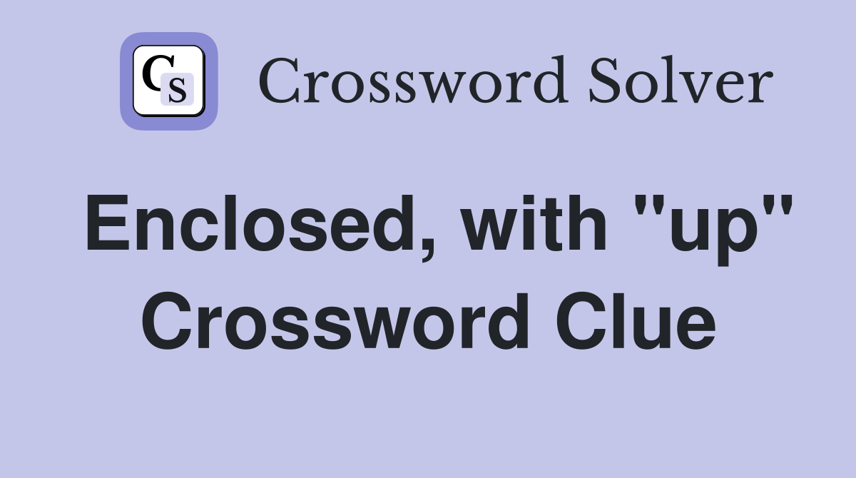 Enclosed, with "up" Crossword Clue