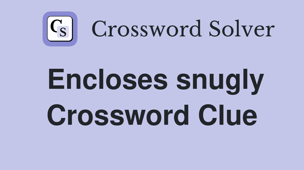 Encloses snugly Crossword Clue