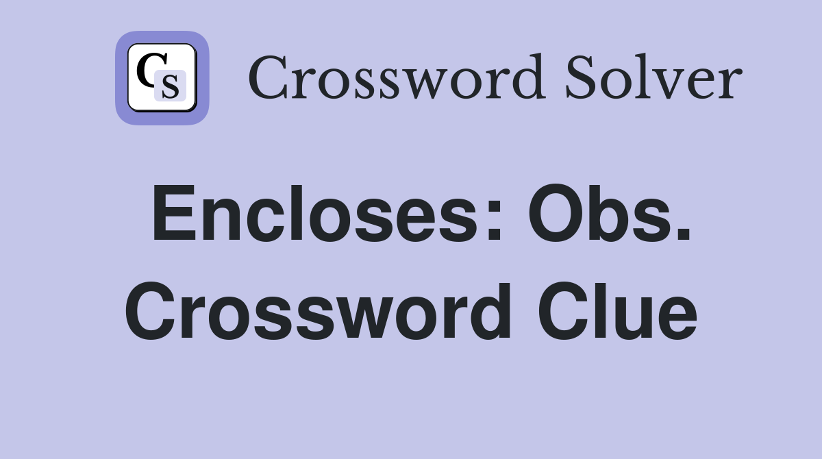 Encloses: Obs. Crossword Clue