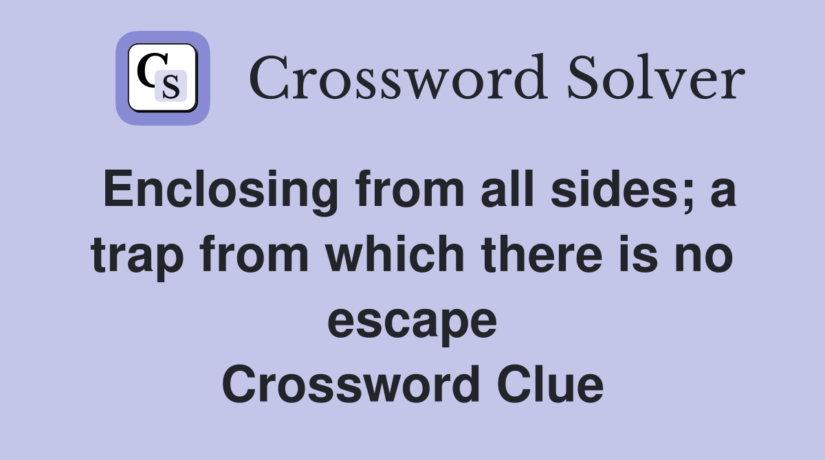 Enclosing from all sides; a trap from which there is no escape Crossword Clue