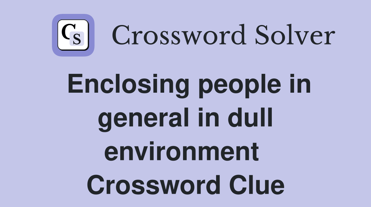 Enclosing people in general in dull environment  Crossword Clue