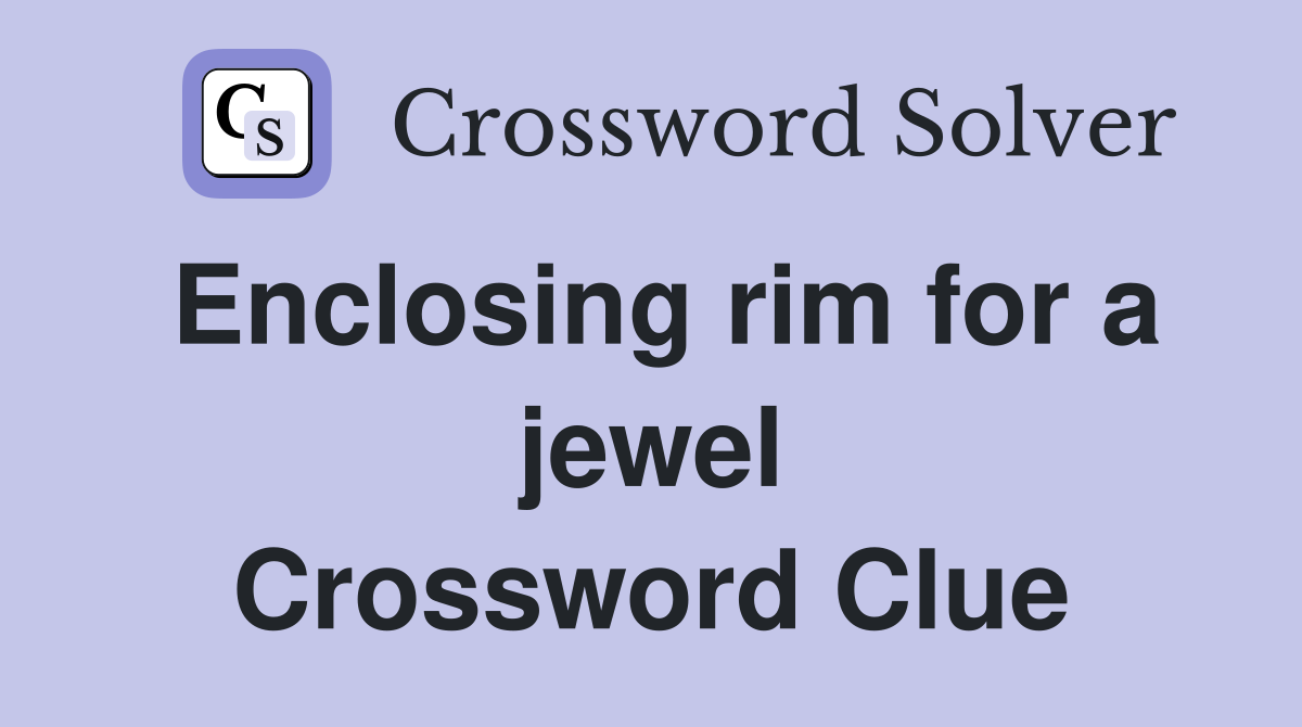 Enclosing rim for a jewel Crossword Clue