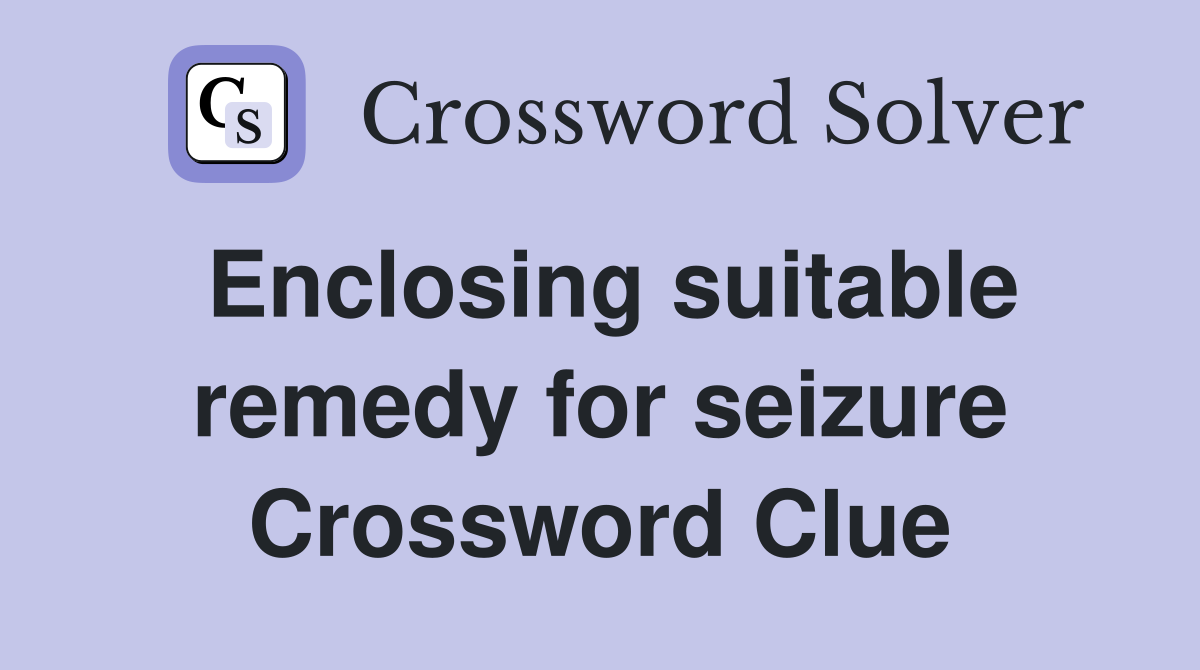 Enclosing suitable remedy for seizure Crossword Clue