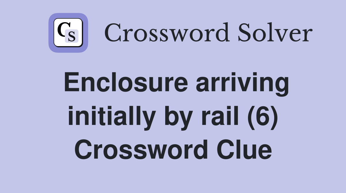 Enclosure arriving initially by rail (6) Crossword Clue