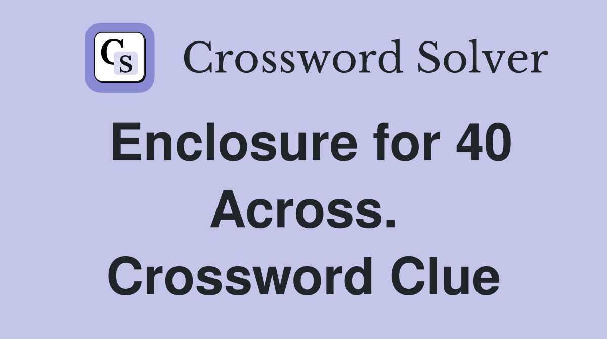 Enclosure for 40 Across. Crossword Clue