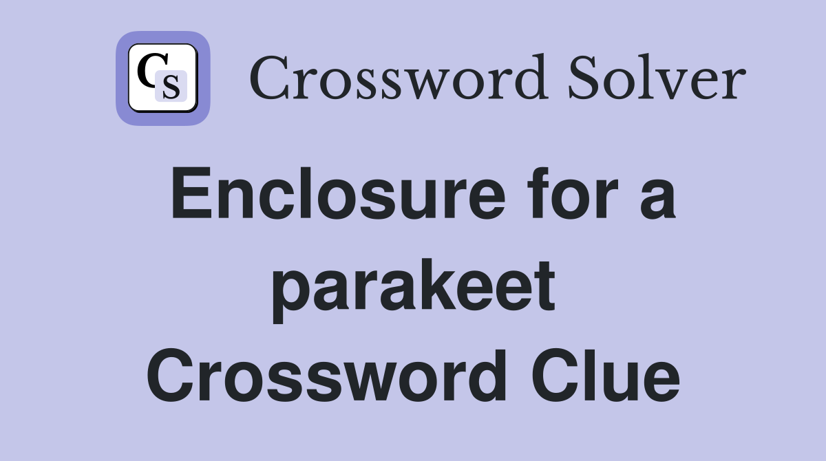 Enclosure for a parakeet Crossword Clue