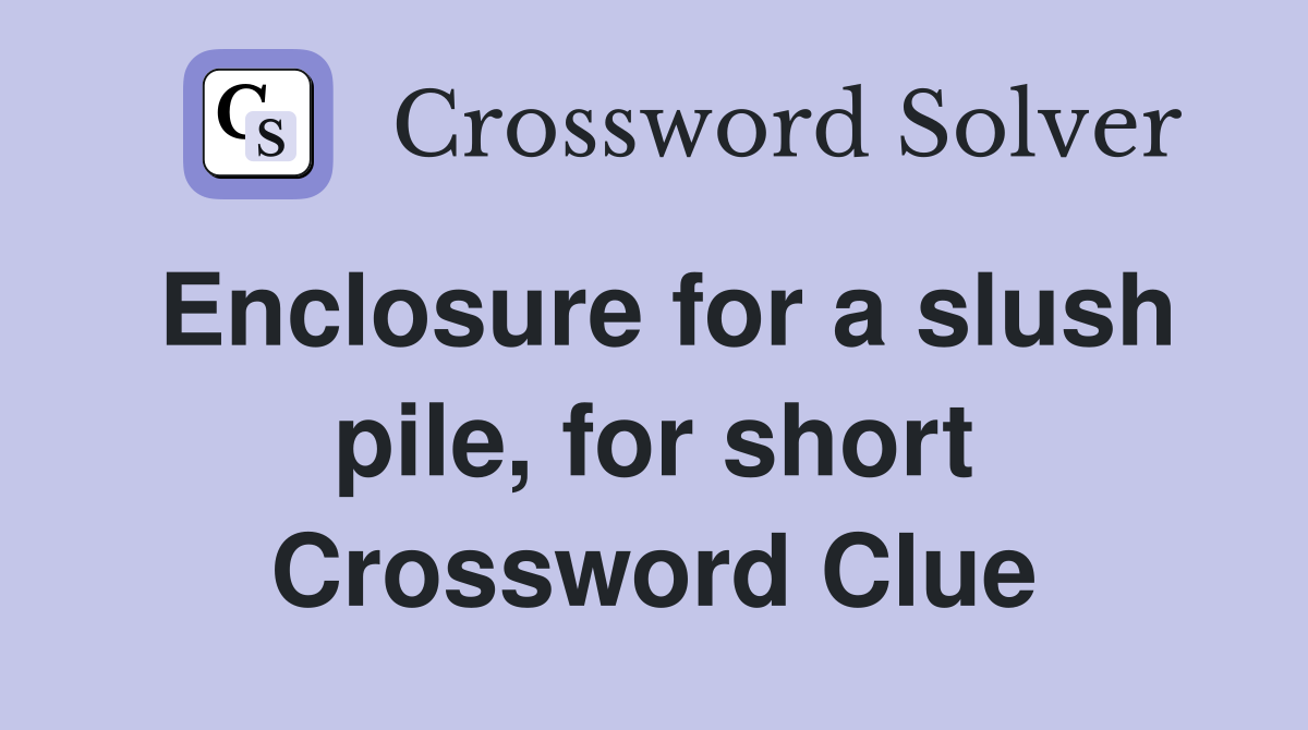 Enclosure for a slush pile, for short Crossword Clue