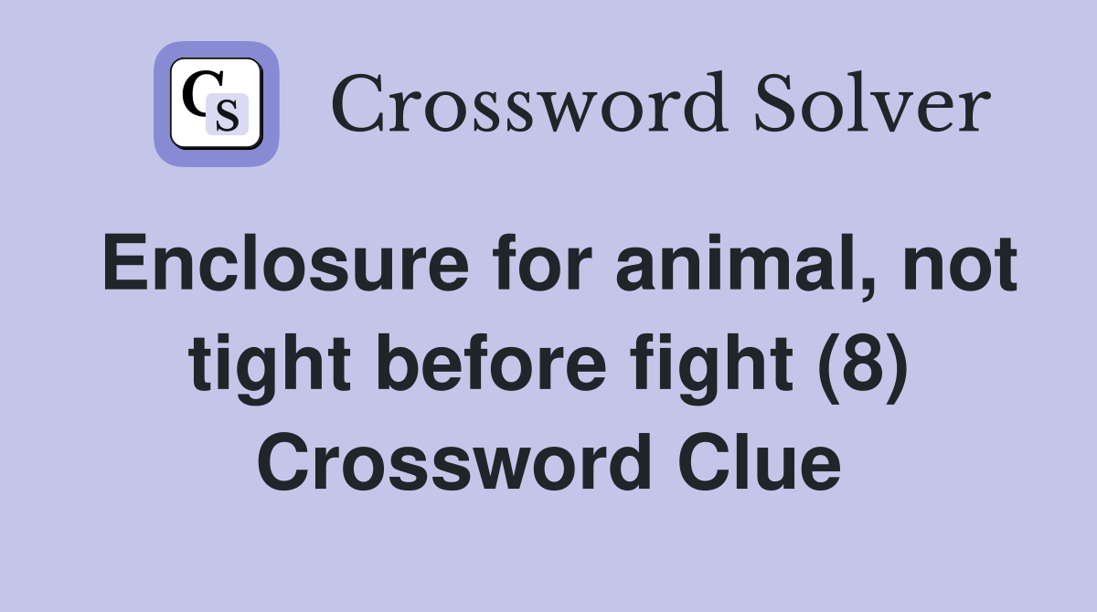 Enclosure for animal, not tight before fight (8) Crossword Clue