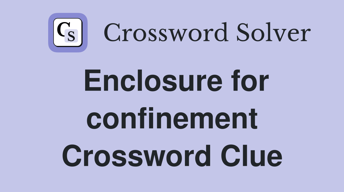 Enclosure for confinement Crossword Clue