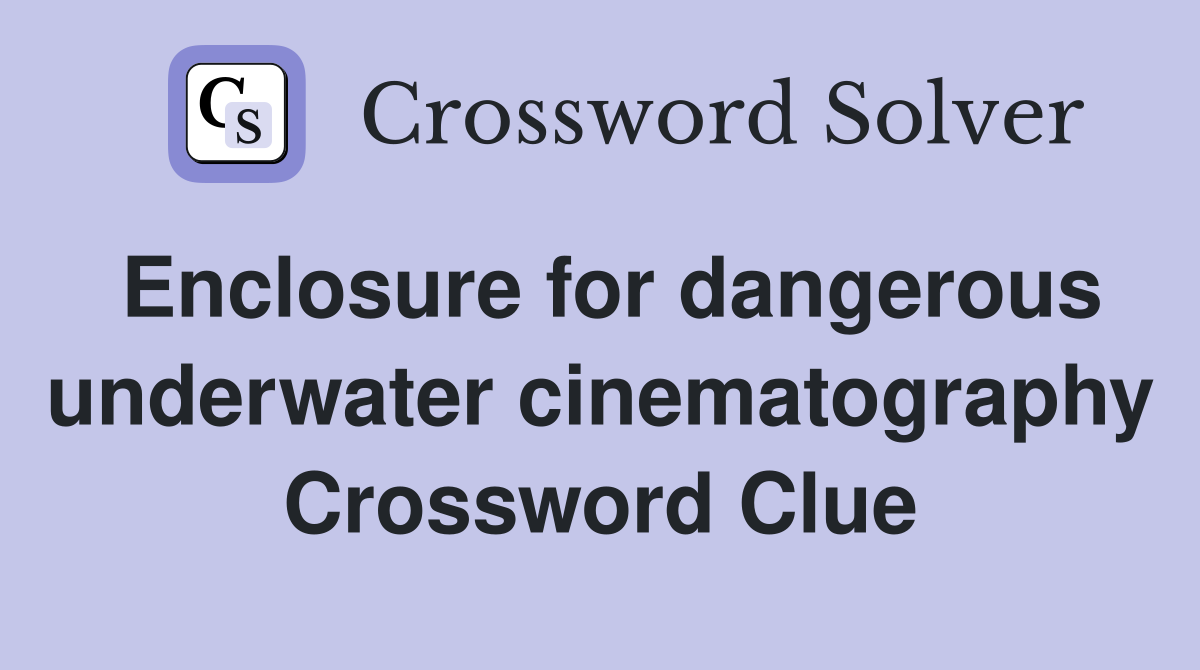 Enclosure for dangerous underwater cinematography Crossword Clue