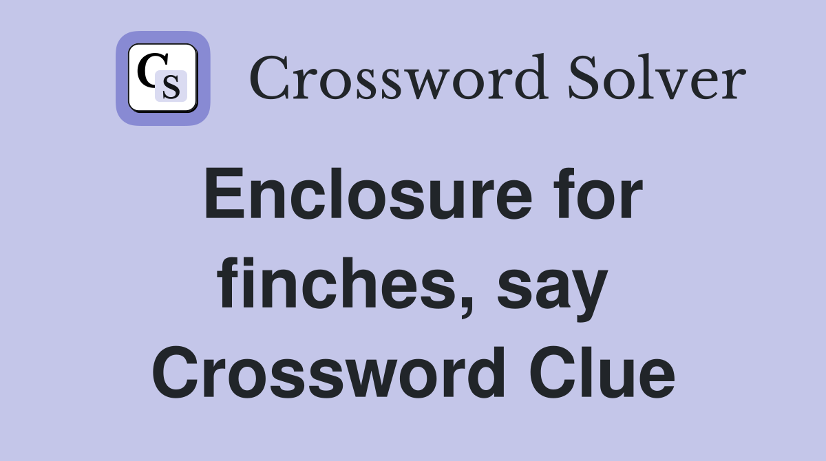 Enclosure for finches, say Crossword Clue
