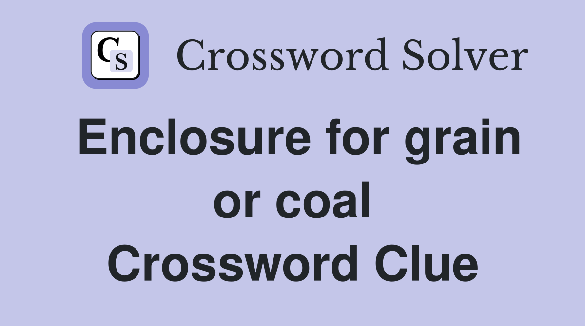 Enclosure for grain or coal Crossword Clue