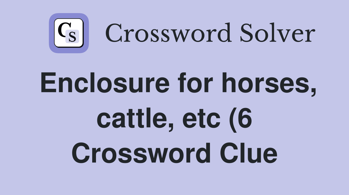 Enclosure for horses cattle etc (6) Crossword Clue Answers Enclosure for horses cattle etc (6) Crossword Clue Answers