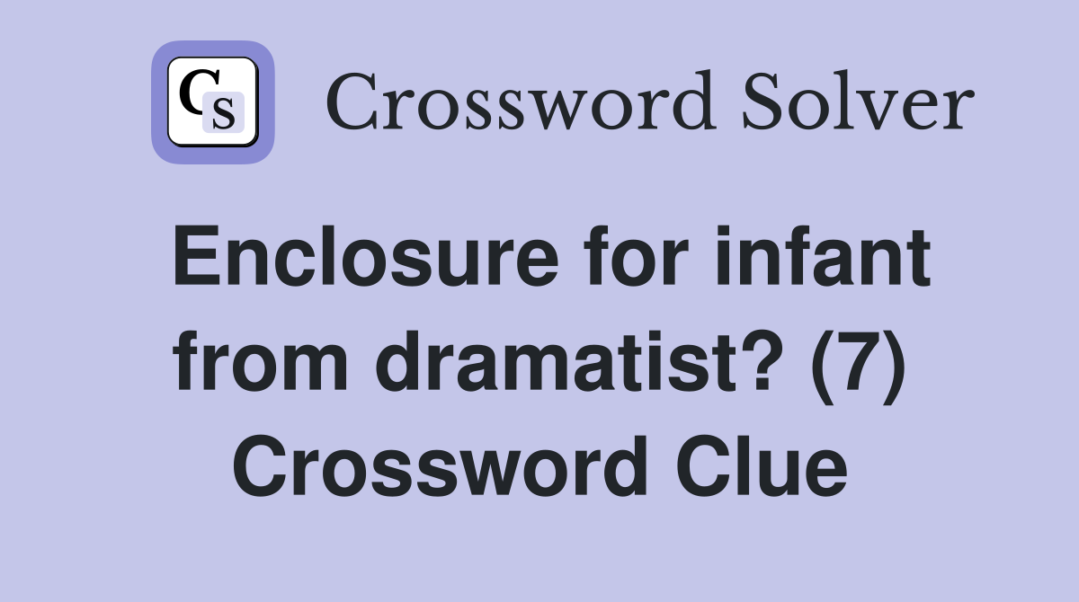 Enclosure for infant from dramatist? (7) Crossword Clue