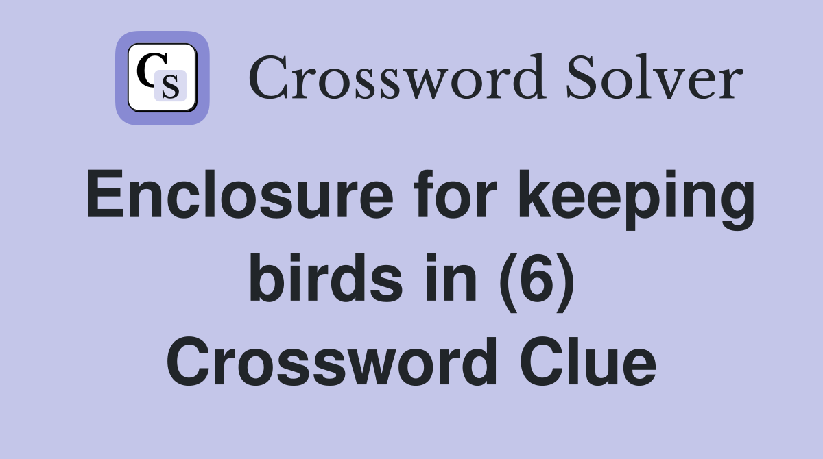 Enclosure for keeping birds in (6) Crossword Clue