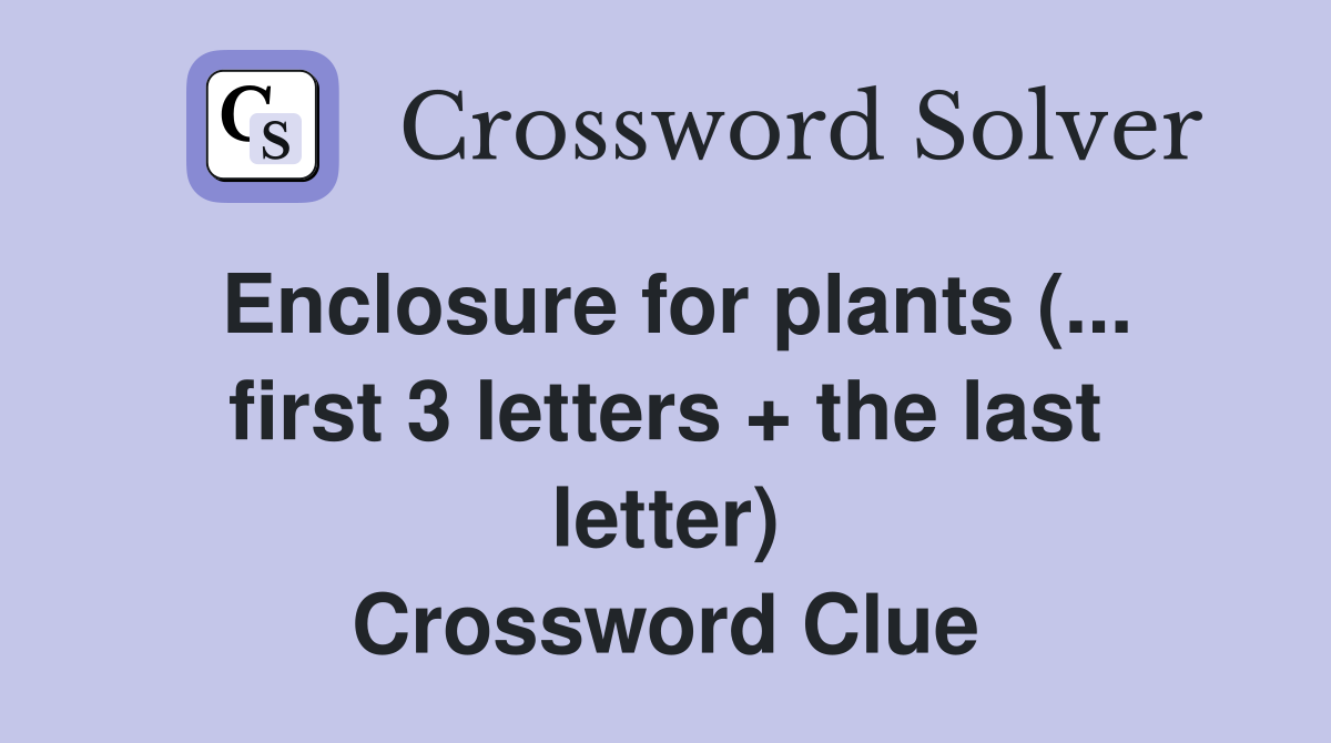 Enclosure for plants (... first 3 letters + the last letter) Crossword Clue