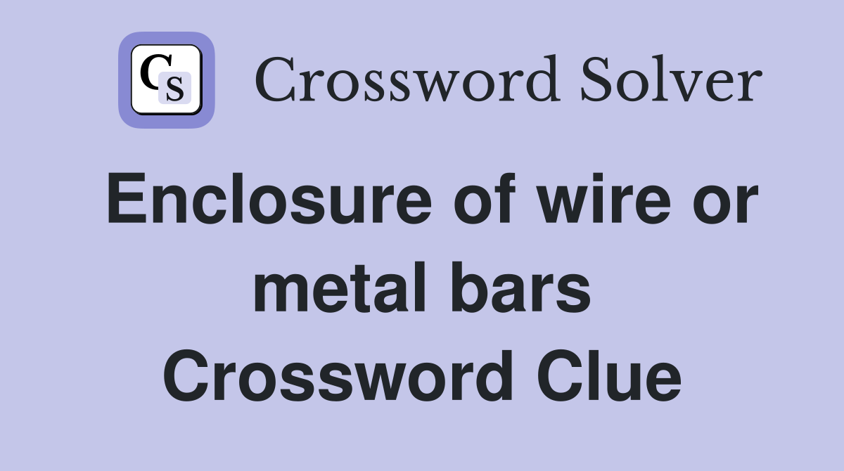 Enclosure of wire or metal bars Crossword Clue