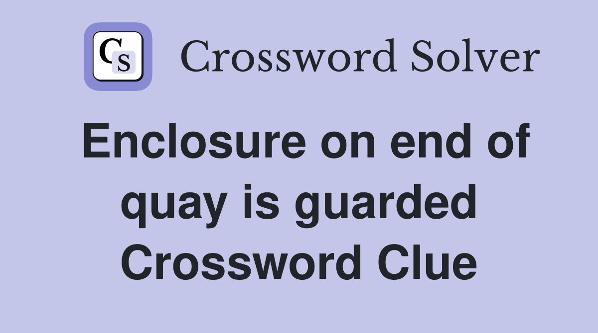 Enclosure on end of quay is guarded Crossword Clue