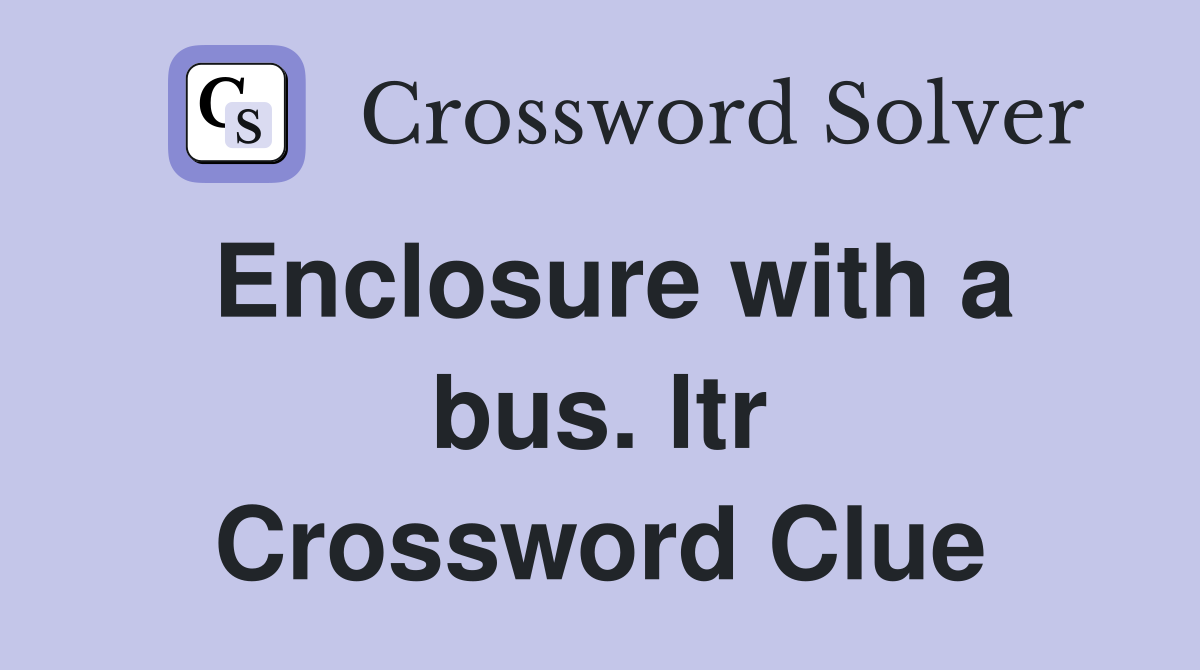 Enclosure with a bus. ltr Crossword Clue