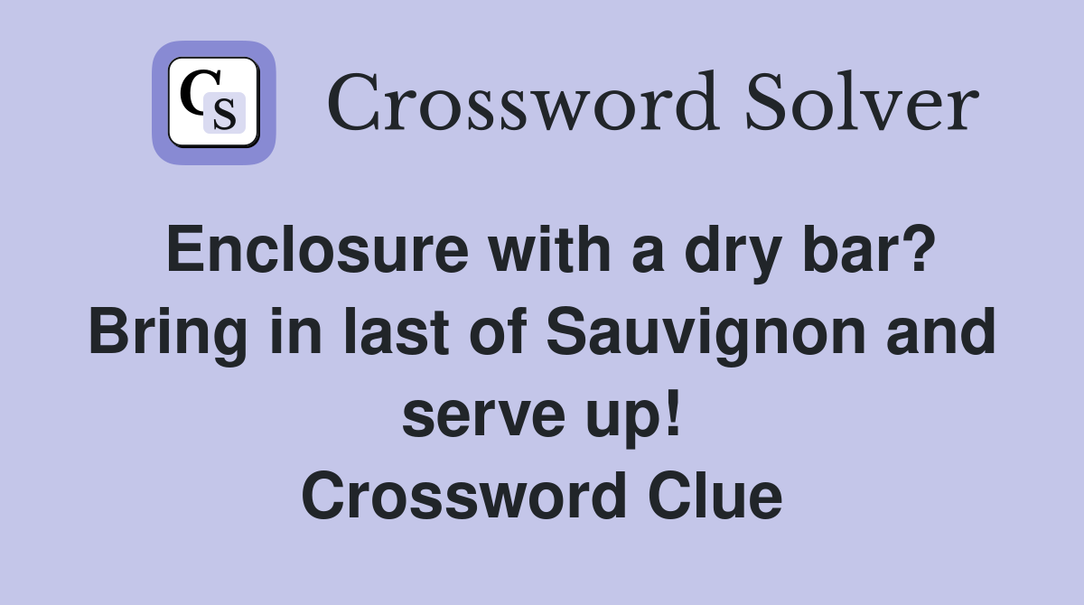 Enclosure with a dry bar? Bring in last of Sauvignon and serve up! Crossword Clue
