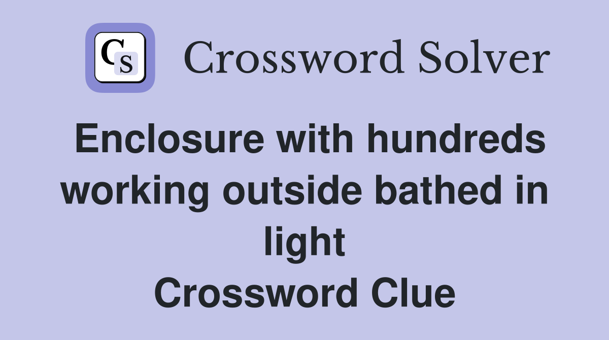 Enclosure with hundreds working outside bathed in light Crossword Clue