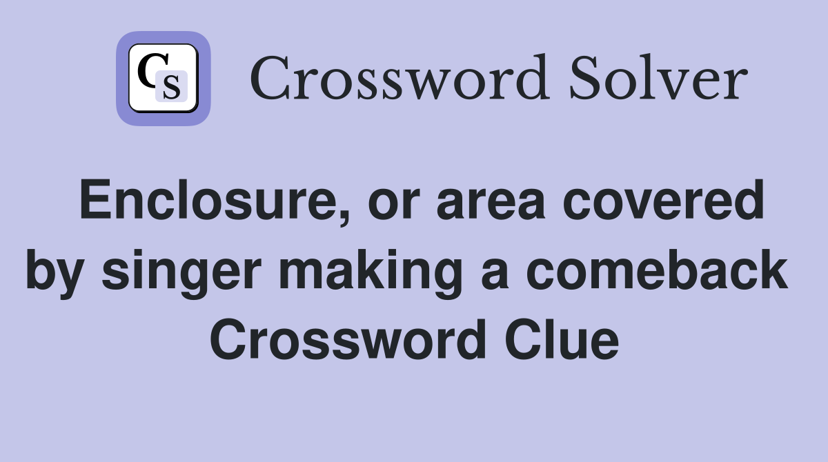 Enclosure, or area covered by singer making a comeback  Crossword Clue