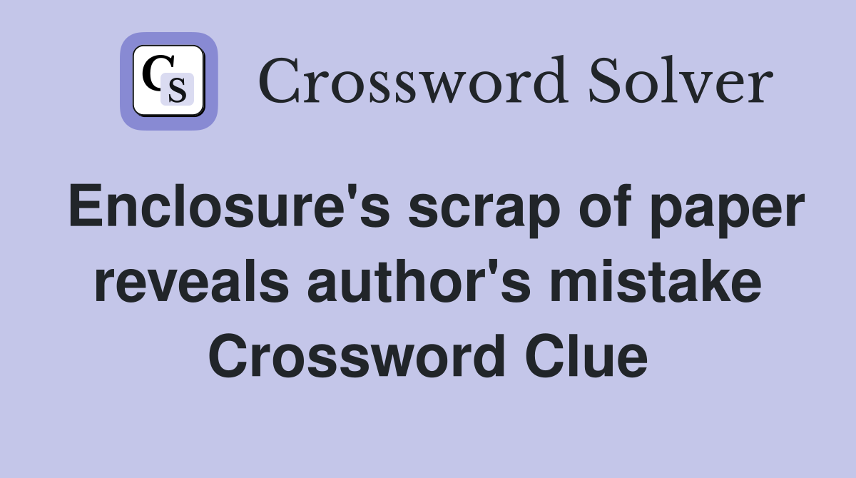 Enclosure's scrap of paper reveals author's mistake Crossword Clue