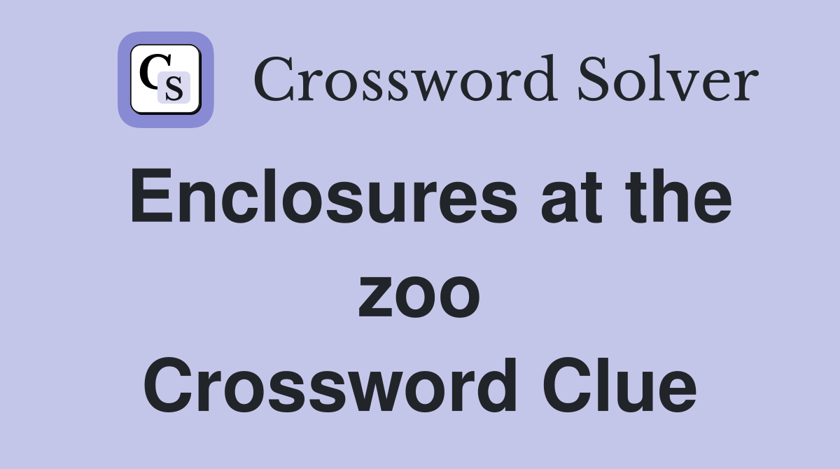 Enclosures at the zoo Crossword Clue
