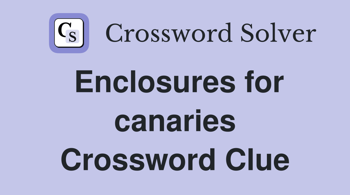 Enclosures for canaries Crossword Clue