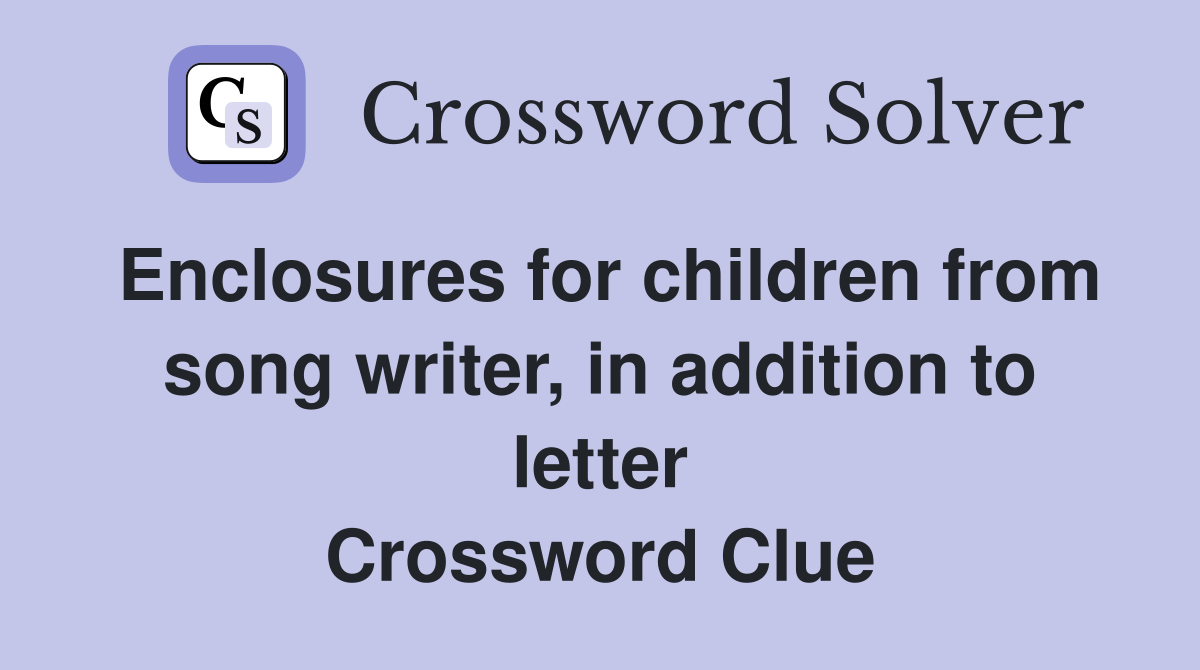 Enclosures for children from song writer, in addition to letter Crossword Clue