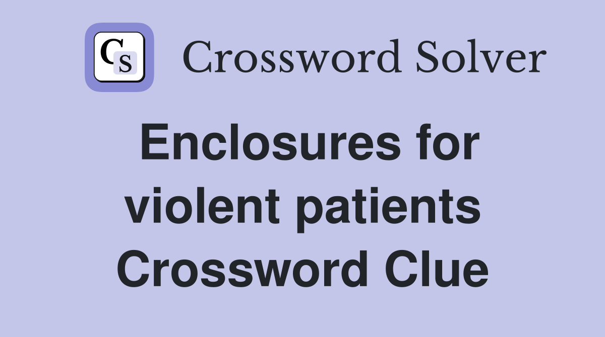 Enclosures for violent patients Crossword Clue