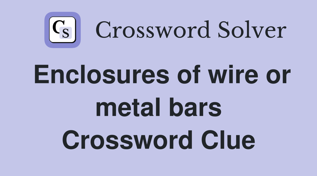 Enclosures of wire or metal bars Crossword Clue
