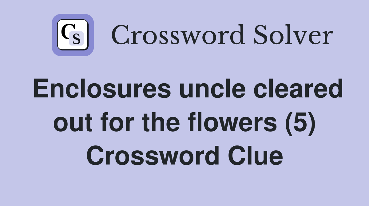 Enclosures uncle cleared out for the flowers (5) Crossword Clue