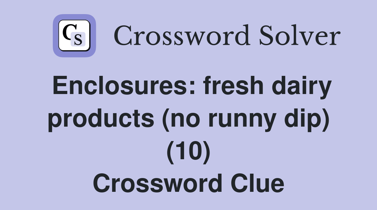 Enclosures: fresh dairy products (no runny dip) (10) Crossword Clue