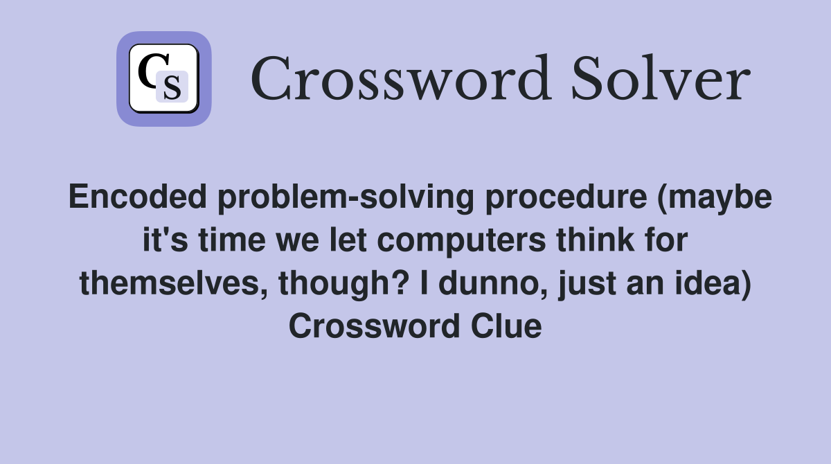 Encoded problem-solving procedure (maybe it's time we let computers think for themselves, though? I dunno, just an idea) Crossword Clue