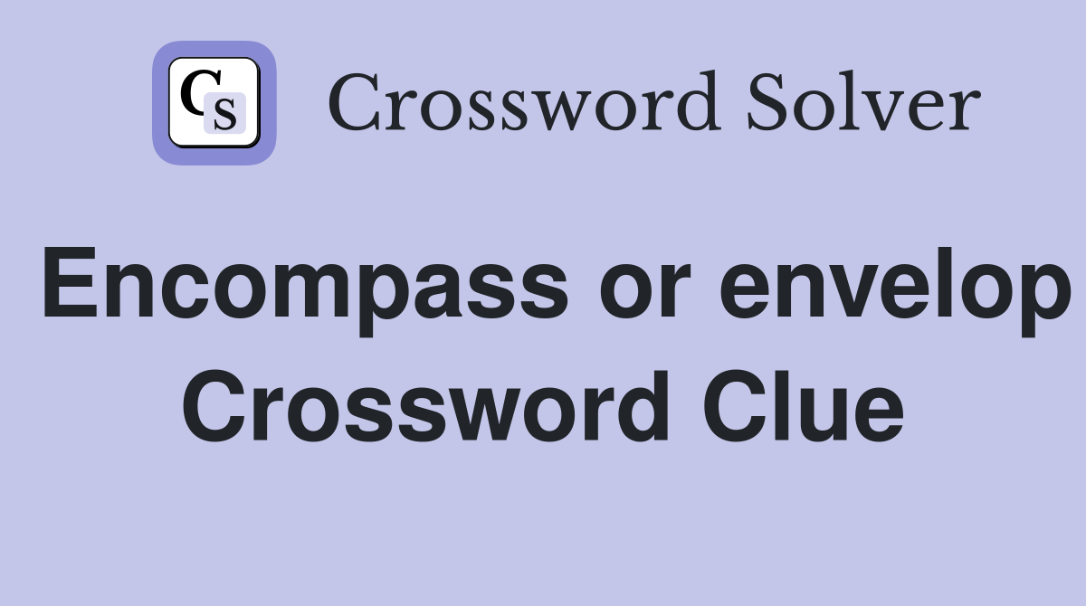 Encompass or envelop Crossword Clue