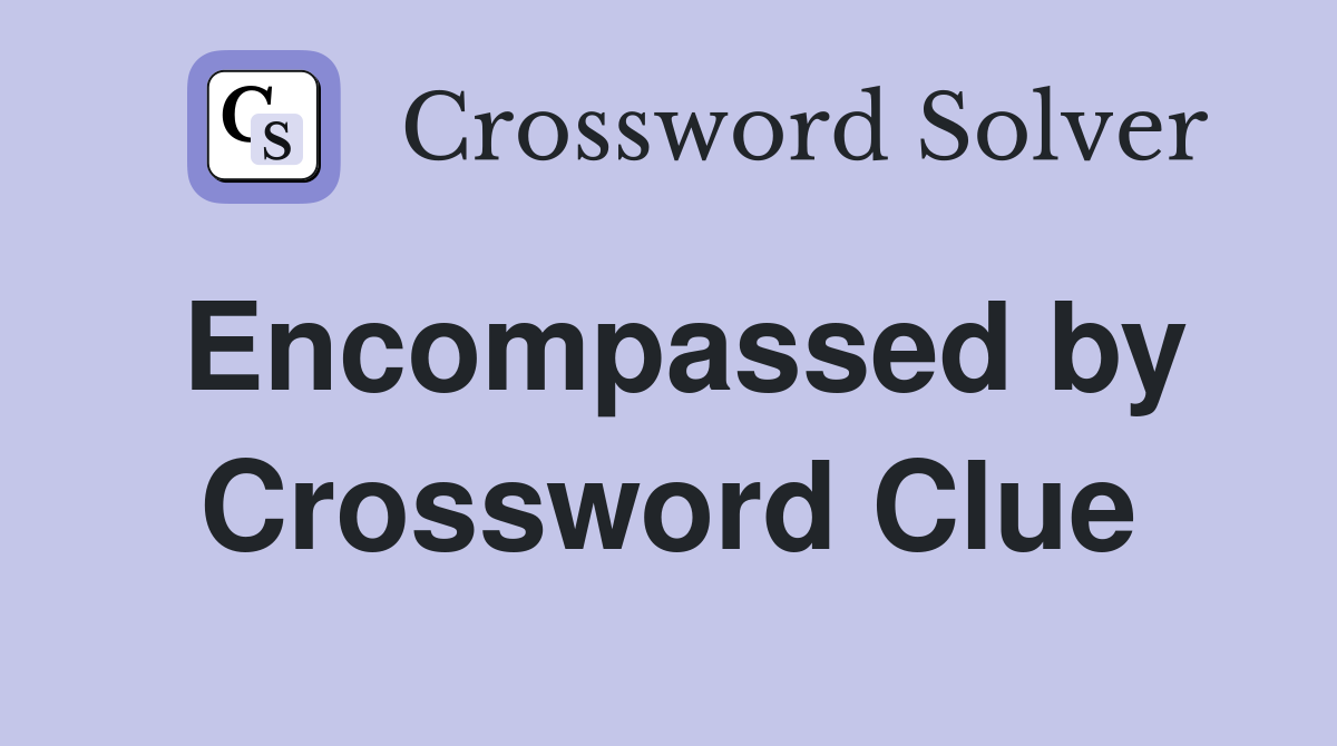 Encompassed by Crossword Clue