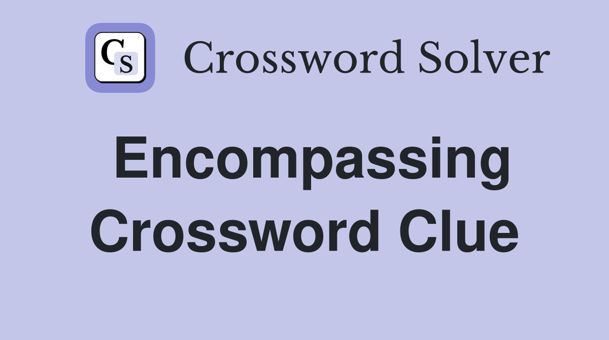 Encompassing Crossword Clue