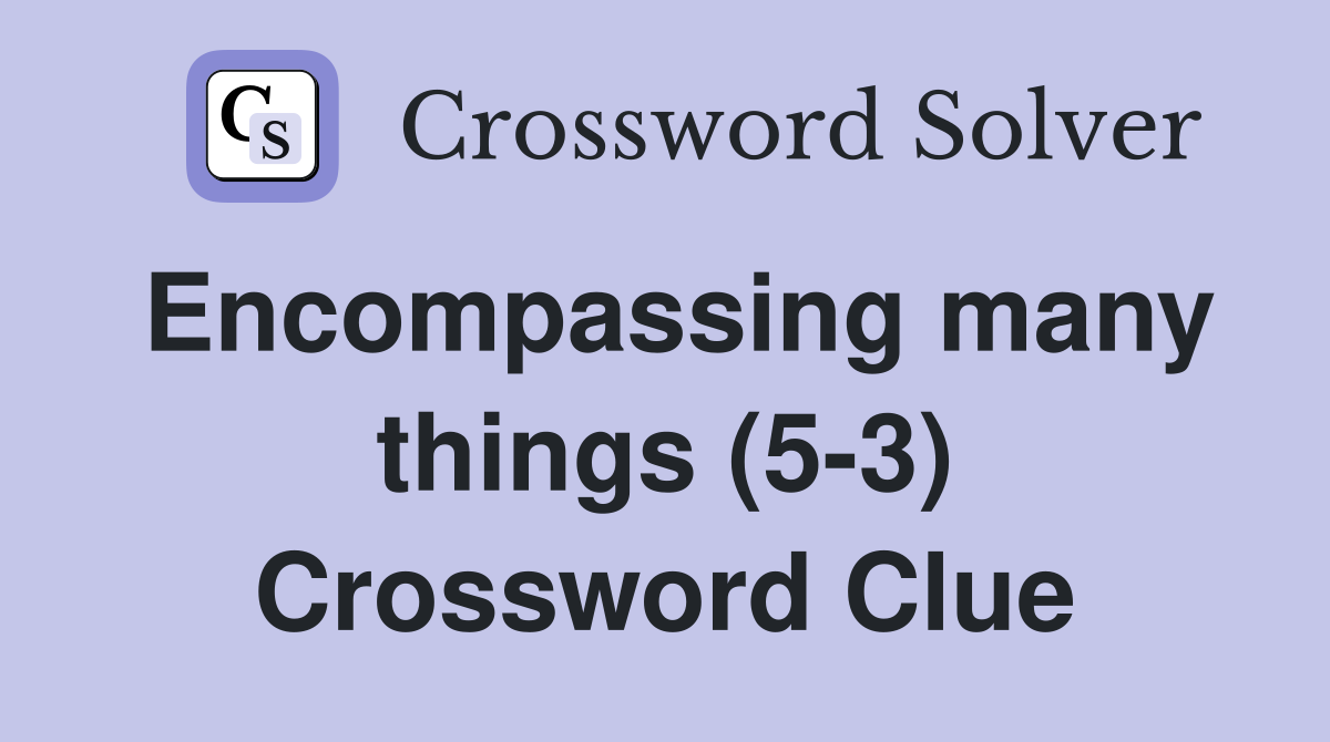 Encompassing many things (5-3) Crossword Clue