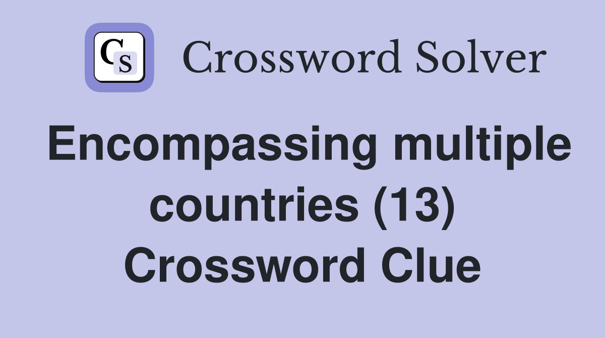 Encompassing multiple countries (13) Crossword Clue
