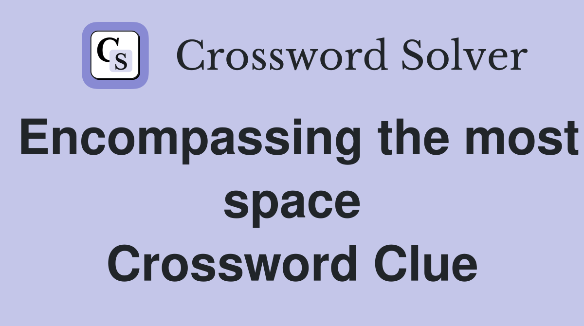 Encompassing the most space Crossword Clue