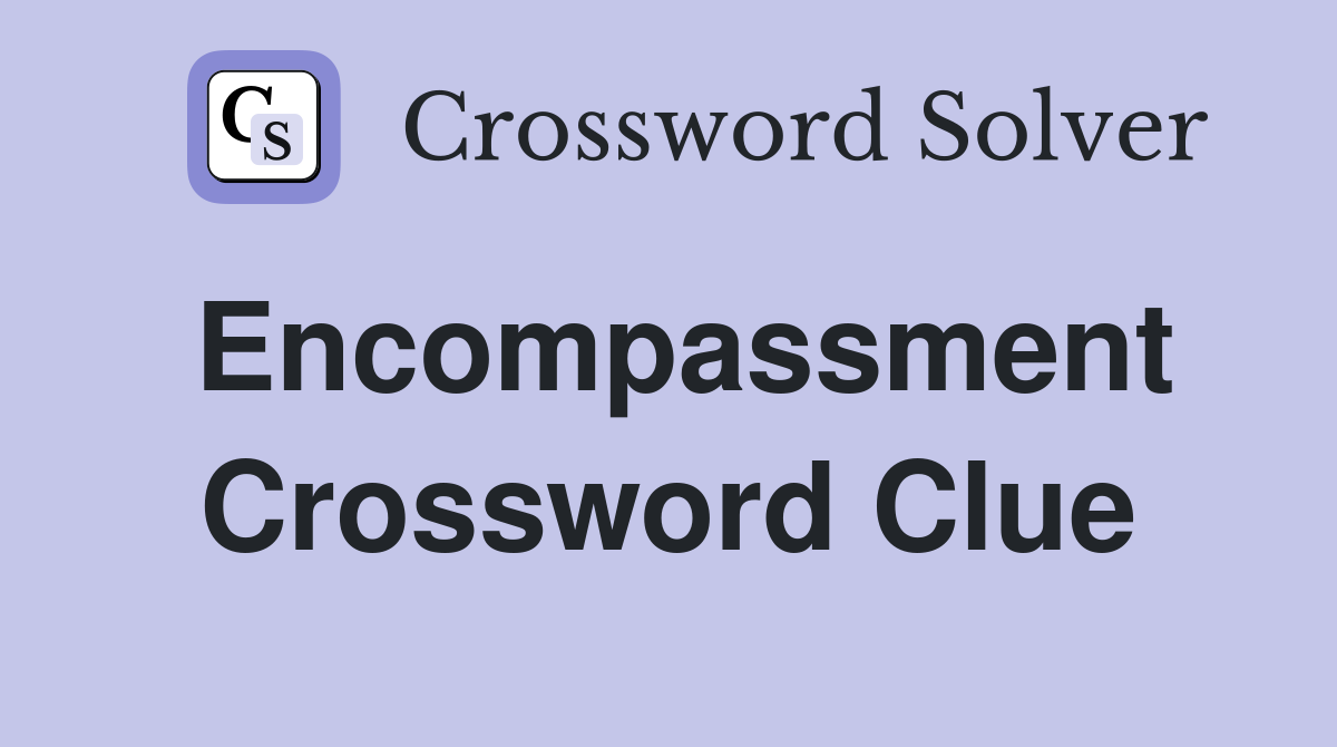 Encompassment Crossword Clue