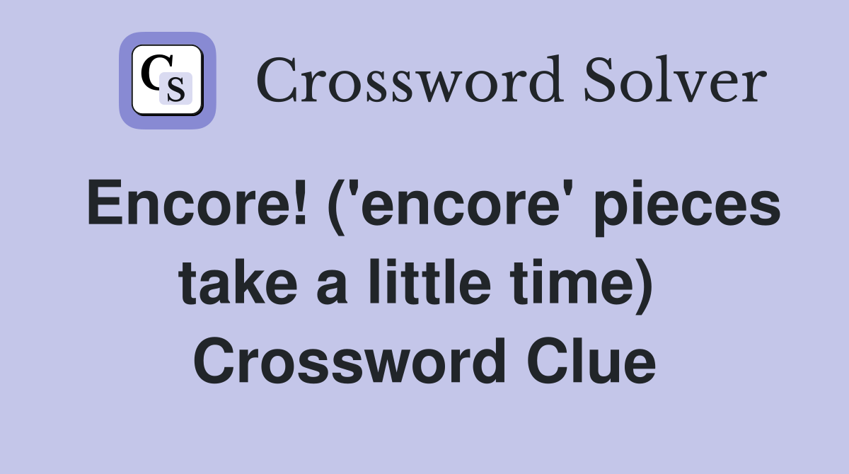 Encore! ('encore' pieces take a little time)  Crossword Clue