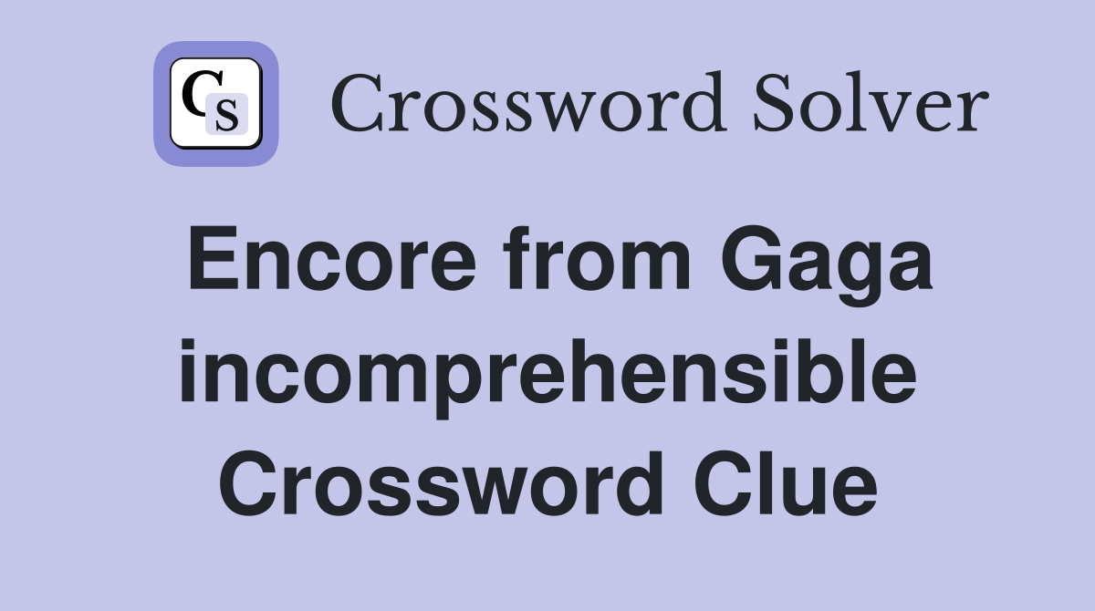 Encore from Gaga incomprehensible Crossword Clue