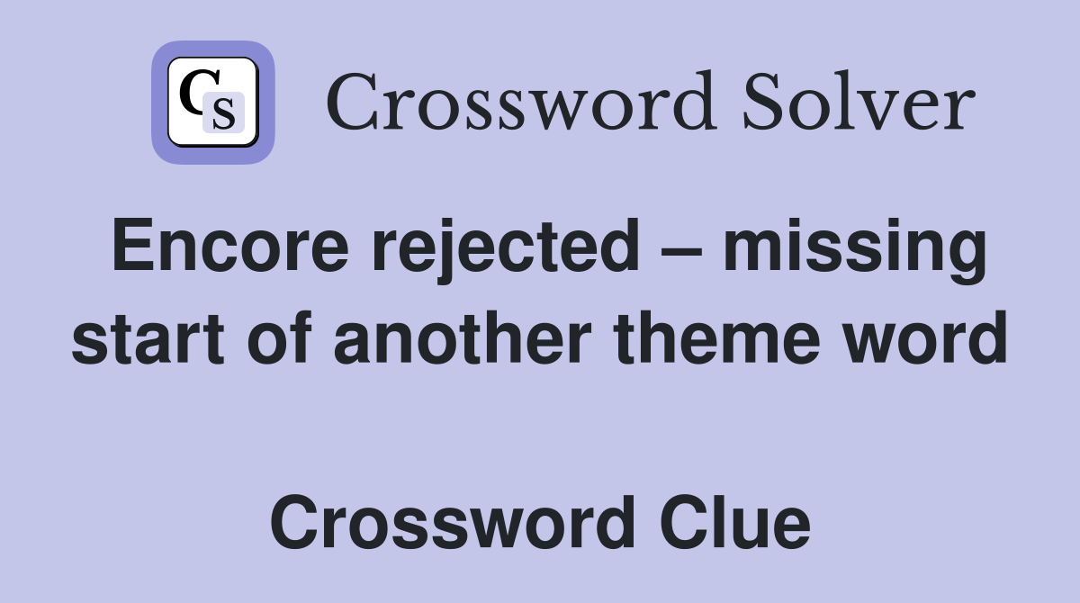 Encore rejected – missing start of another theme word  Crossword Clue