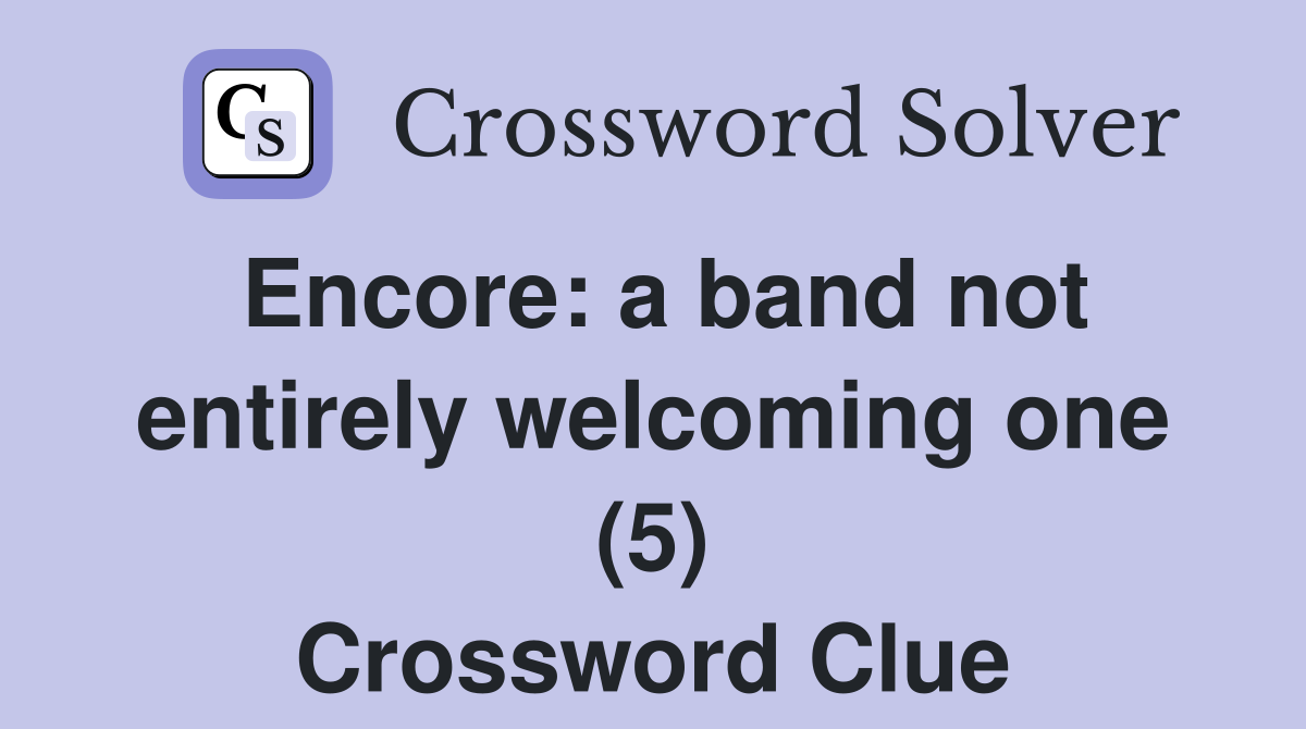 Encore: a band not entirely welcoming one (5) Crossword Clue