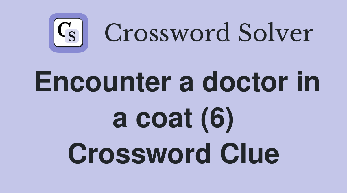 Encounter a doctor in a coat (6) Crossword Clue