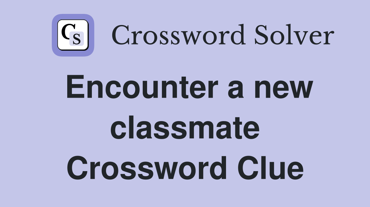 Encounter a new classmate Crossword Clue