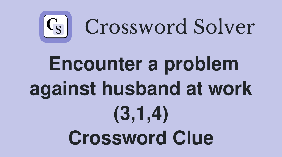 Encounter a problem against husband at work (3,1,4) Crossword Clue