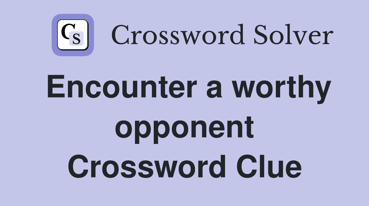 Encounter a worthy opponent Crossword Clue